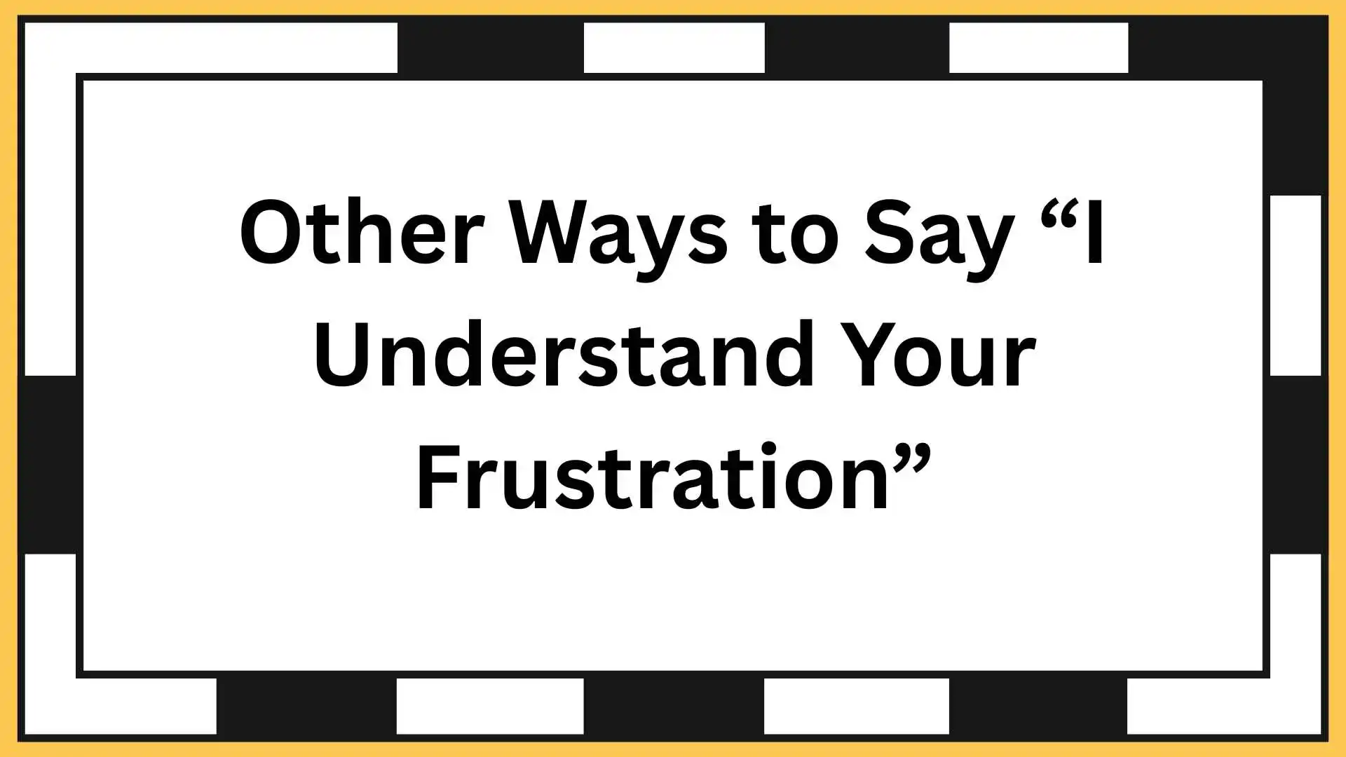 Other Ways to Say “I Understand Your Frustration”
