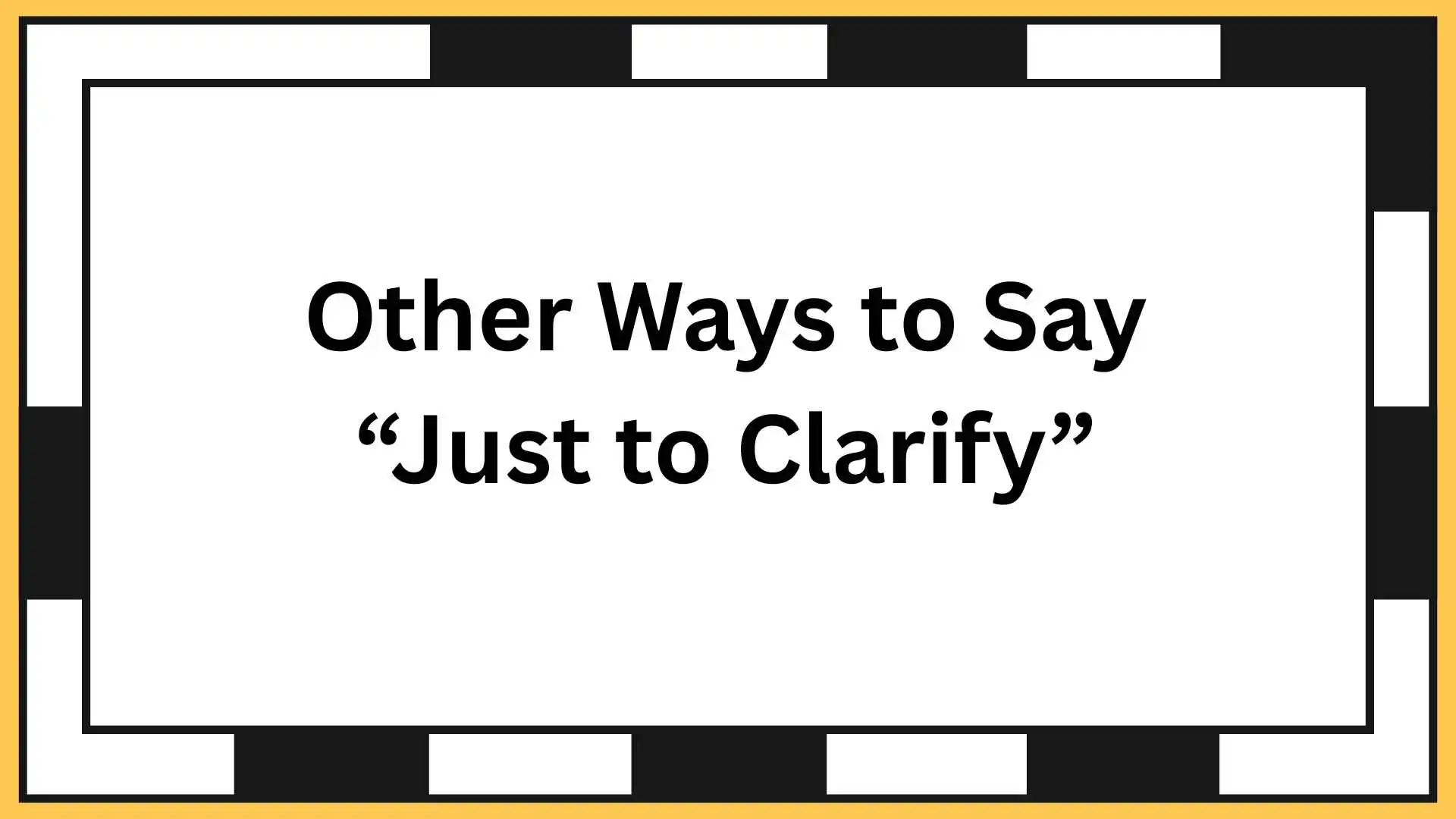 Other Ways to Say “Just to Clarify”