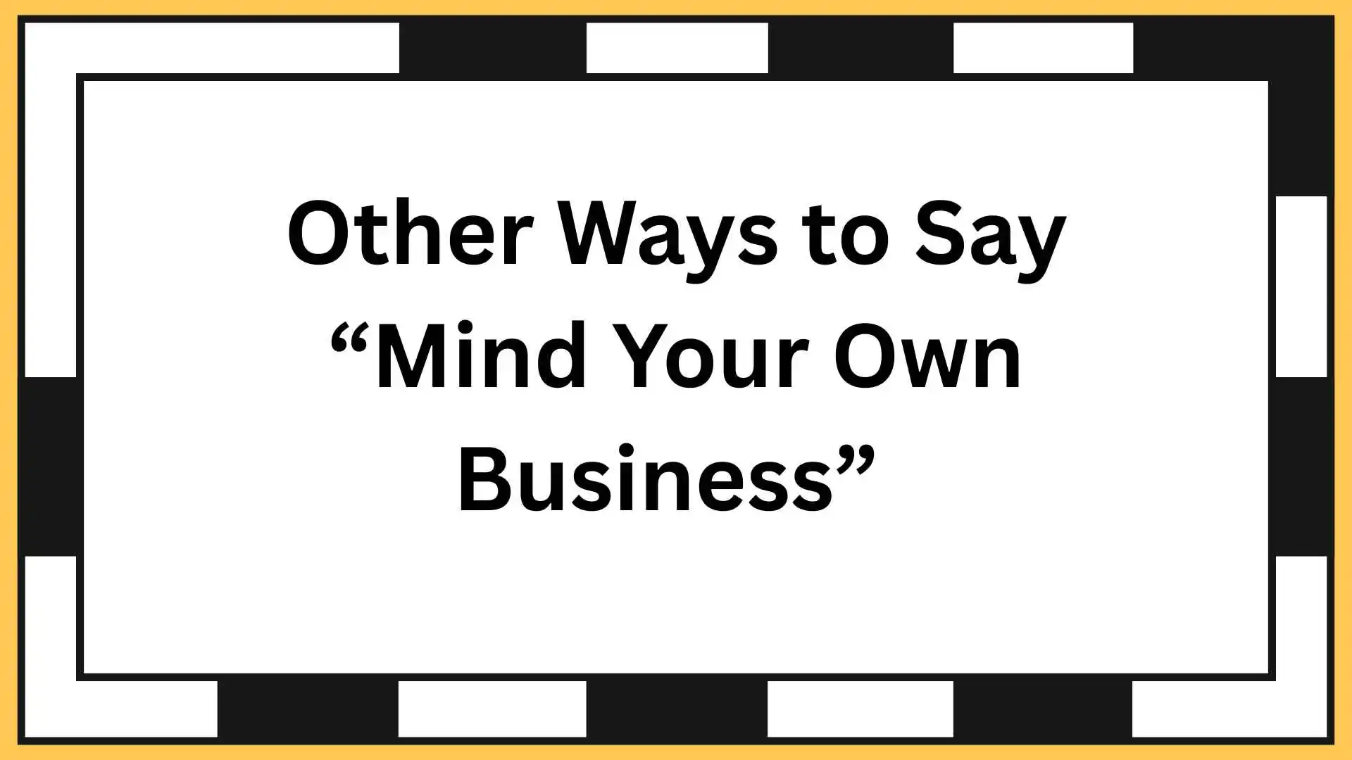 Other Ways to Say “Mind Your Own Business”