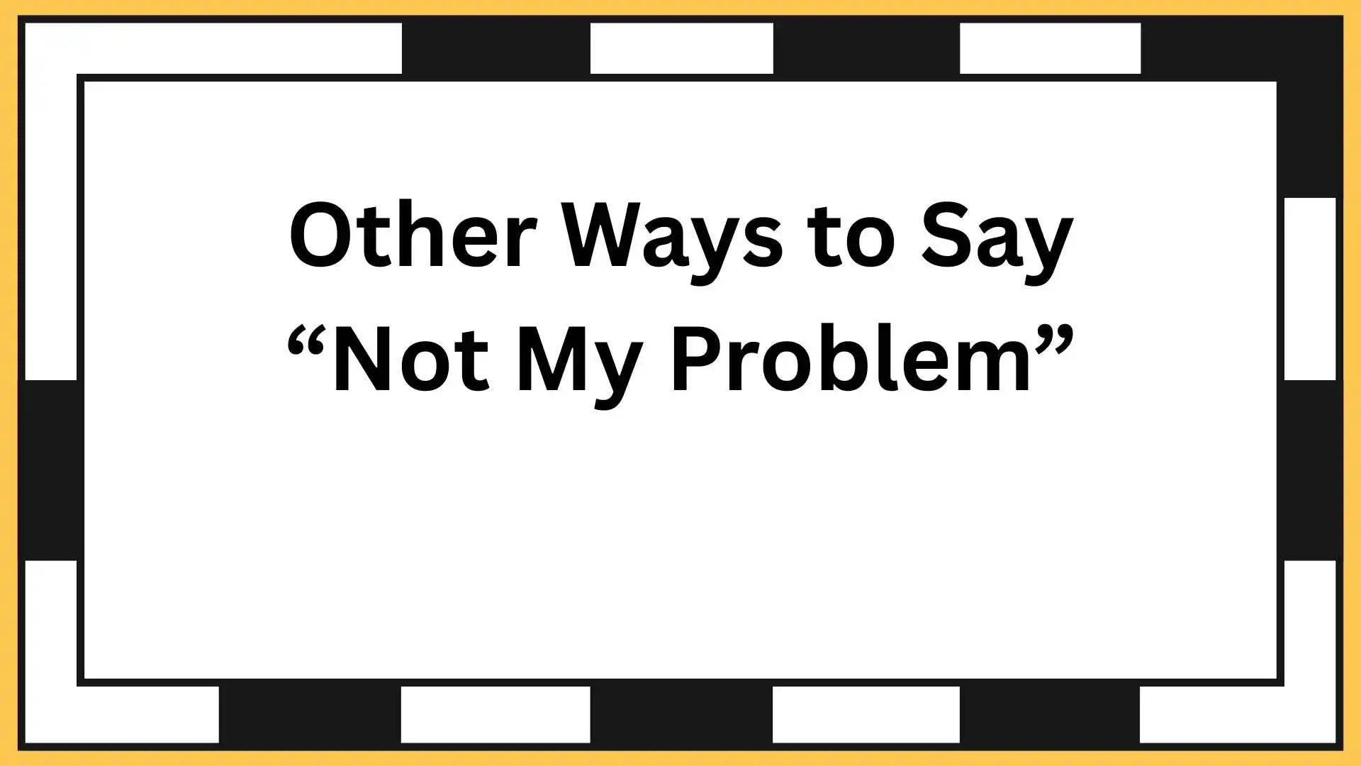 Other Ways to Say “Not My Problem”