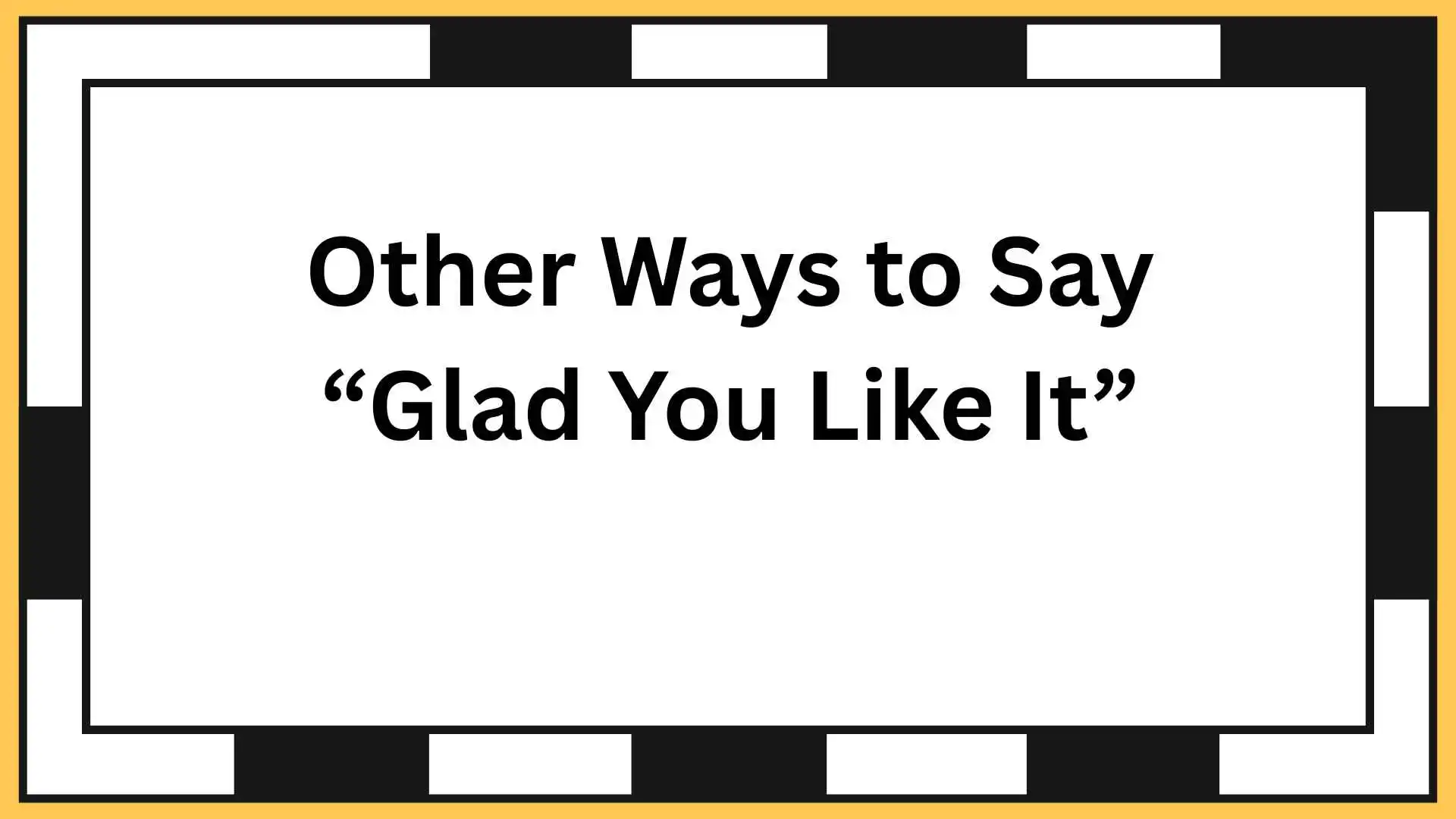 Other Ways to Say “Glad You Like It”