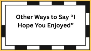 Other Ways to Say “I Hope You Enjoyed”