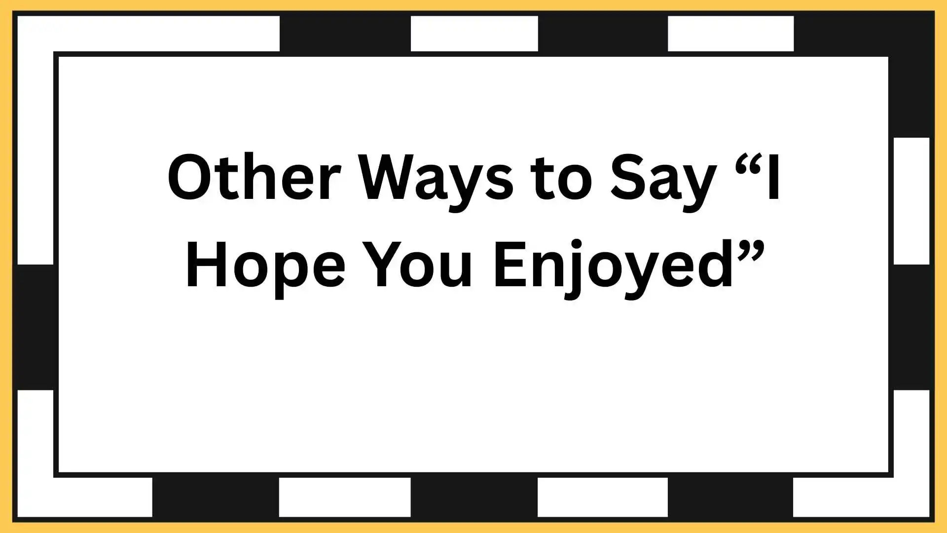Other Ways to Say “I Hope You Enjoyed”