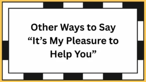 Other Ways to Say “It’s My Pleasure to Help You”