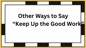 Other Ways to Say “Keep Up the Good Work”