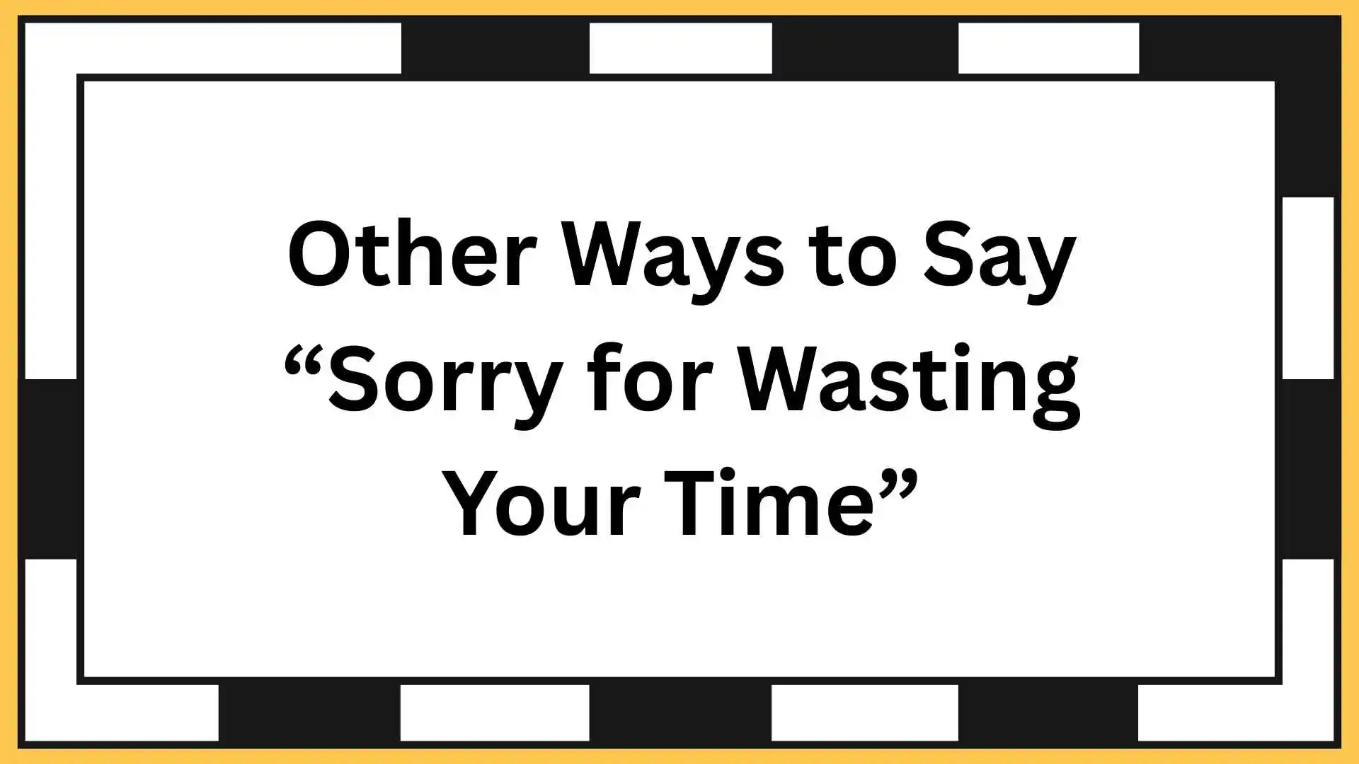 Other Ways to Say “Sorry for Wasting Your Time”