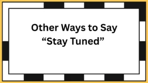 Other Ways to Say “Stay Tuned”