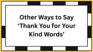 Other Ways to Say ‘Thank You for Your Kind Words’