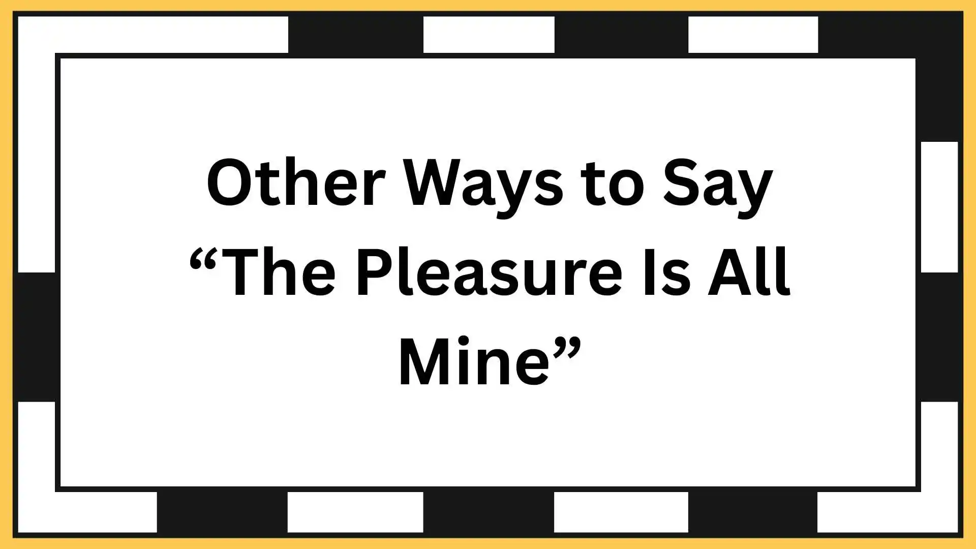 Other Ways to Say “The Pleasure Is All Mine”