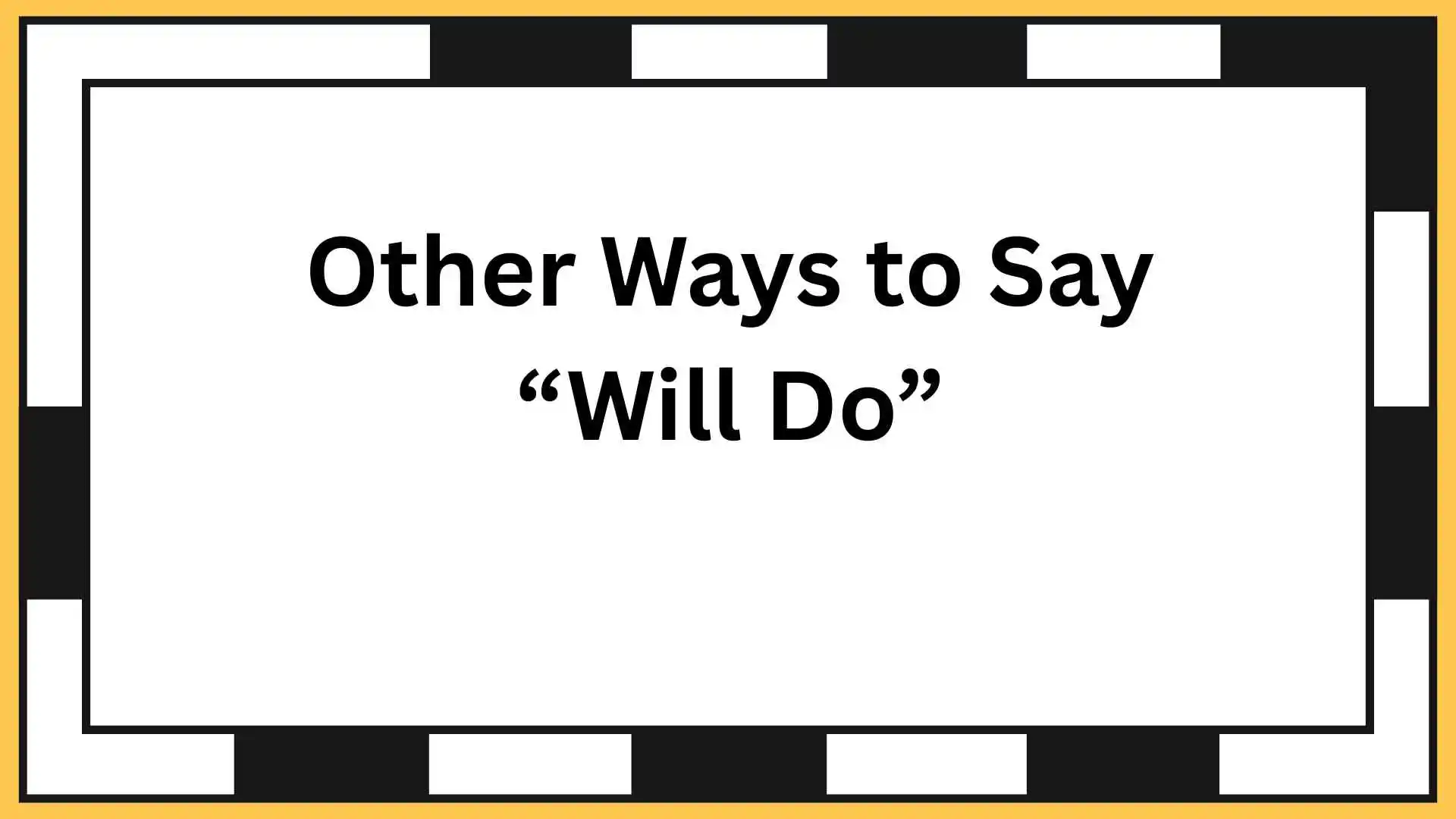 Other Ways to Say “Will Do”
