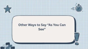 Other Ways to Say “As You Can See”