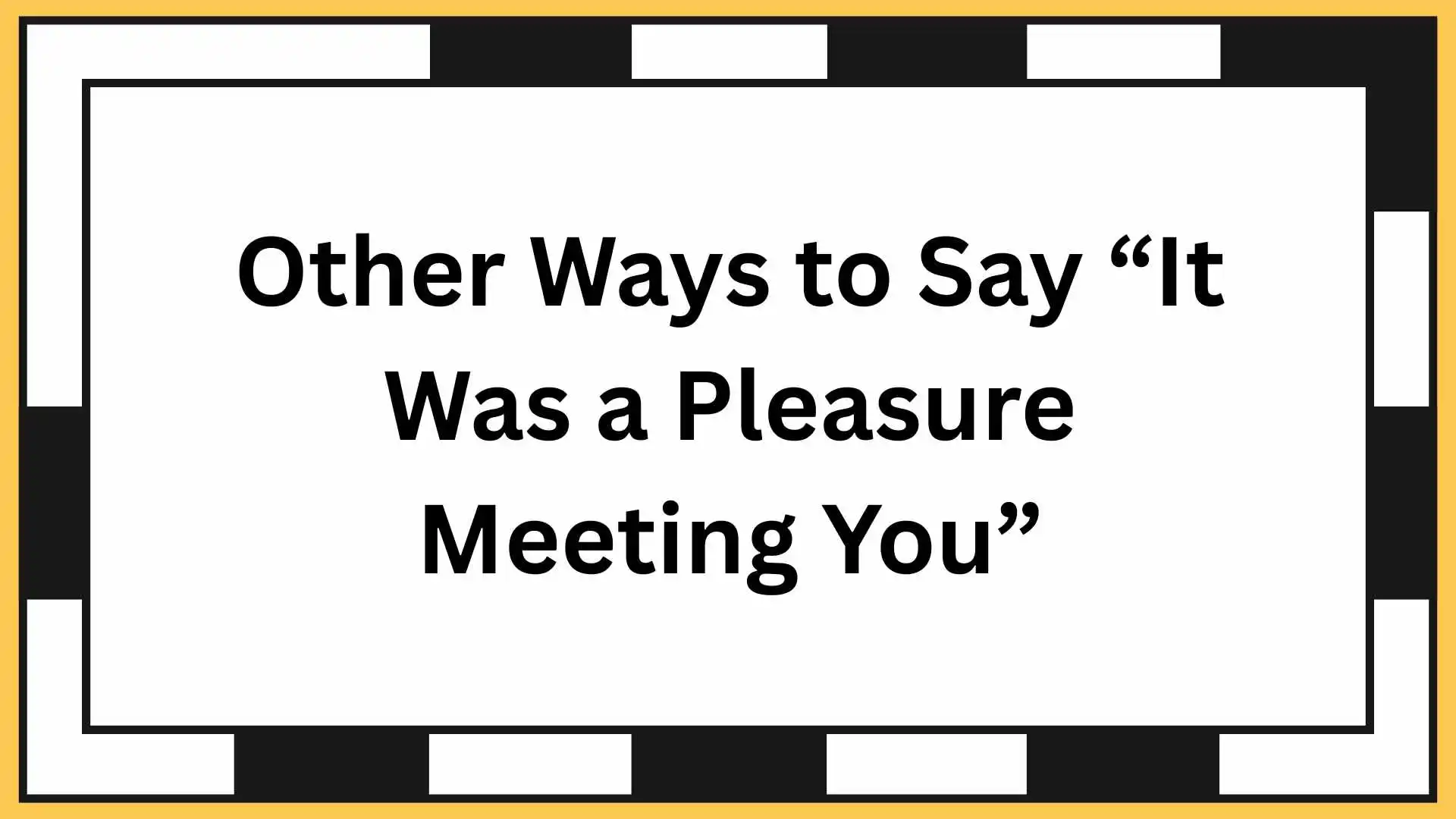 Other Ways to Say “It Was a Pleasure Meeting You”