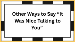 Other Ways to Say “It Was Nice Talking to You”