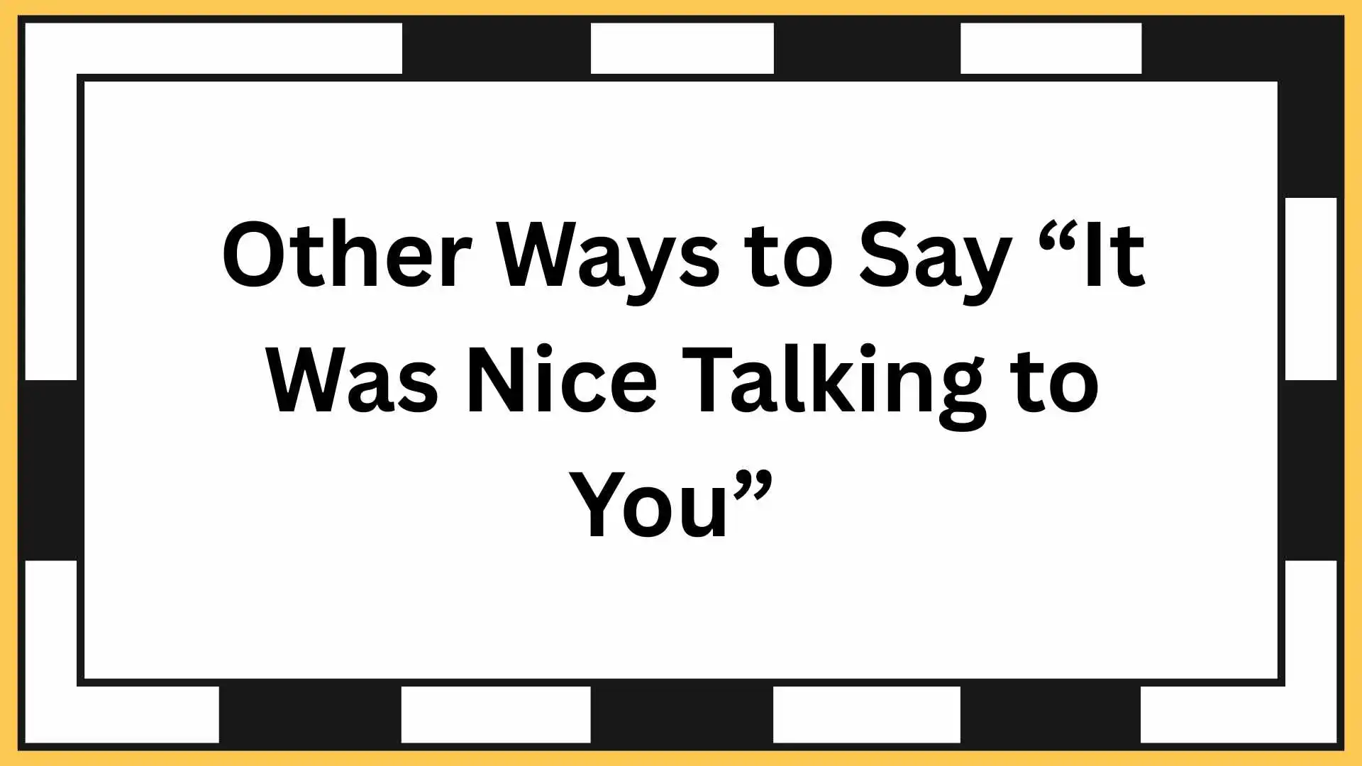 Other Ways to Say “It Was Nice Talking to You”