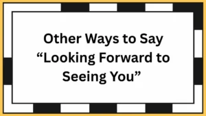 Other Ways to Say “Looking Forward to Seeing You”