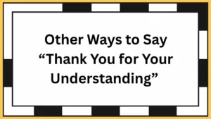 Other Ways to Say “Thank You for Your Understanding”