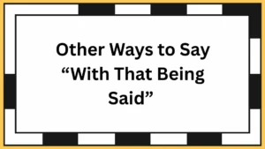 Other Ways to Say “With That Being Said”
